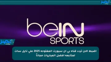 اضبط الآن تردد قناة بي إن سبورت المفتوحة 2025 على نايل سات لمتابعة أفضل المباريات مجاناً